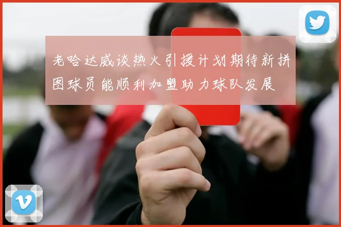老哈达威谈热火引援计划期待新拼图球员能顺利加盟助力球队发展