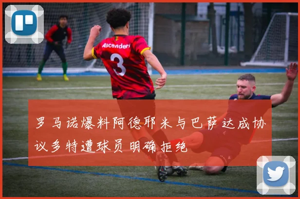 罗马诺爆料阿德耶米与巴萨达成协议多特遭球员明确拒绝