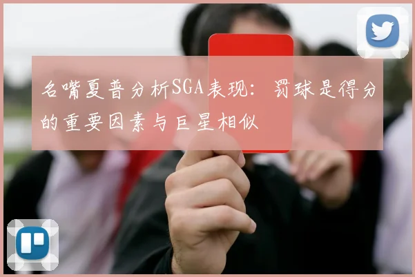 名嘴夏普分析SGA表现：罚球是得分的重要因素与巨星相似