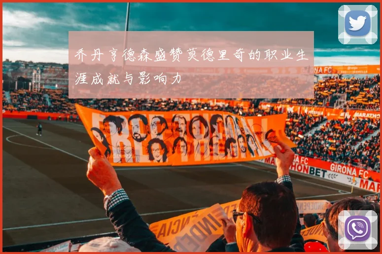 乔丹亨德森盛赞莫德里奇的职业生涯成就与影响力