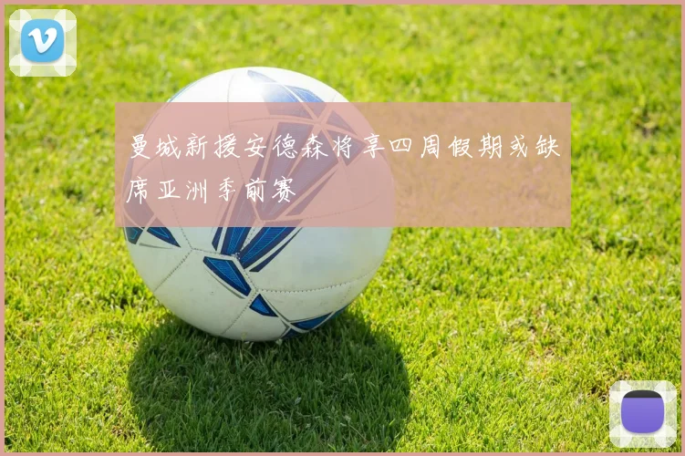 曼城新援安德森将享四周假期或缺席亚洲季前赛