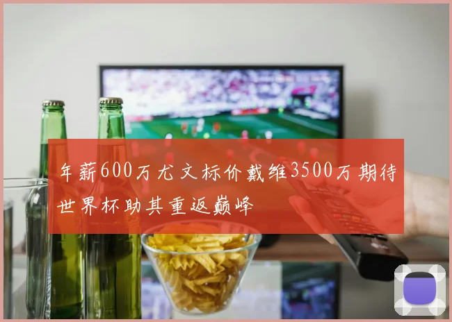 年薪600万尤文标价戴维3500万期待世界杯助其重返巅峰