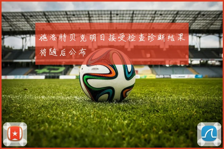 施洛特贝克明日接受检查诊断结果将随后公布