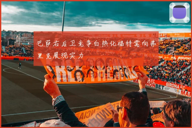 巴萨右后卫竞争白热化福特需向弗里克展现实力