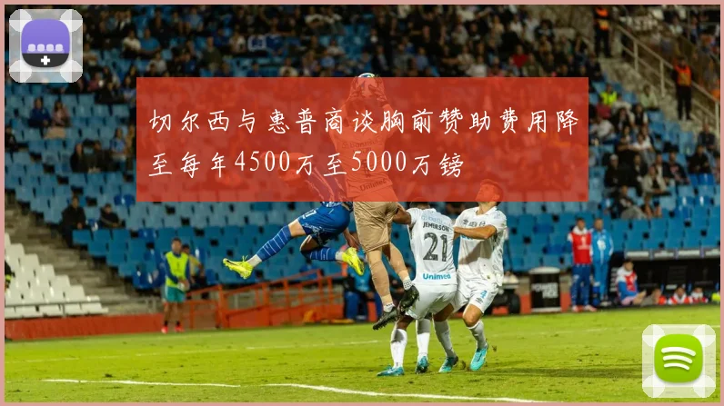 切尔西与惠普商谈胸前赞助费用降至每年4500万至5000万镑