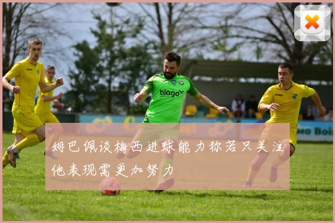 姆巴佩谈梅西进球能力称若只关注他表现需更加努力